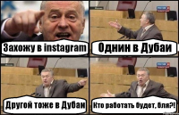 Захожу в instagram Однин в Дубаи Другой тоже в Дубаи Кто работать будет, бля?!