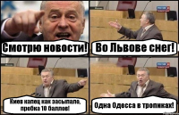 Смотрю новости! Во Львове снег! Киев капец как засыпало, пробка 10 баллов! Одна Одесса в тропиках!