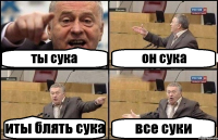 ты сука он сука иты блять сука все суки