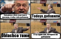 Заходишь в фан-клуб Ким и просишь, чтобы тебя добавили Todoya добавили Oblachco тоже А ты один лох, которого не добавили