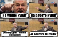 На улице курят На работе курят Домой придёшь - воняет в окно куревом Да вы охуели все чтоли?