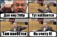 Дал ему 200р Тут наЕбается Там наебЕтся На счету 0!