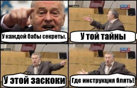 У каждой бабы секреты. У той тайны У этой заскоки Где инструкция блять!