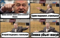 Купил значит кента ментолового Ленке Один подошел ,стрельнул Второй подошел, стрельнул Ленка убьет нахуй