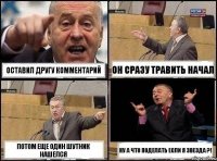 Оставил другу комментарий Он сразу травить начал Потом еще один шутник нашелся Ну а что поделать если я звезда ?!