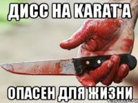 дисс на karat'a опасен для жизни