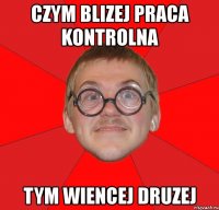 czym blizej praca kontrolna tym wiencej druzej