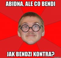 abidna, ale co bendi jak bendzi kontra?