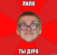 лиля ты дура