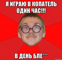 я играю в копатель один час!!! в день бле***