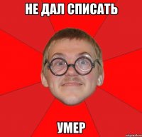 не дал списать умер