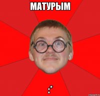 матурым :*