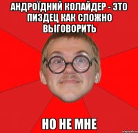 андроїдний колайдер - это пиздец как сложно выговорить но не мне