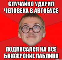 случайно ударил человека в автобусе подписался на все боксёрские паблики