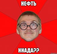 нефть ннада??