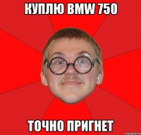 куплю bmw 750 точно пригнет