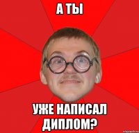 а ты уже написал диплом?