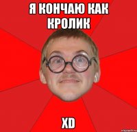 я кончаю как кролик xd