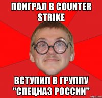 поиграл в counter strike вступил в группу "спецназ россии"