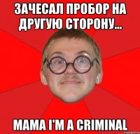 зачесал пробор на другую сторону... mama i'm a criminal