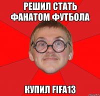 решил стать фанатом футбола купил fifa13