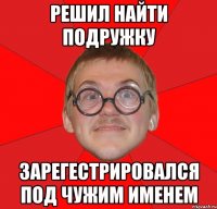 решил найти подружку зарегестрировался под чужим именем