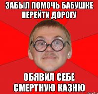 забыл помочь бабушке перейти дорогу обявил себе смертную казню