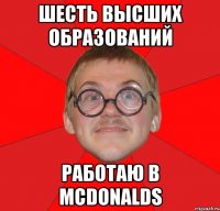 шесть высших образований работаю в mcdonalds