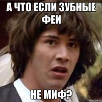 а что если зубные феи не миф?