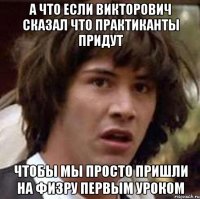 а что если викторович сказал что практиканты придут чтобы мы просто пришли на физру первым уроком