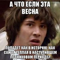 а что если эта весна попадет как в историю, как самая теплая в наступившем ледниковом периоде?