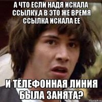 а что если надя искала ссылку,а в это же время ссылка искала ее и телефонная линия была занята?