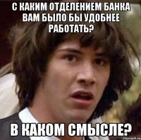 с каким отделением банка вам было бы удобнее работать? в каком смысле?