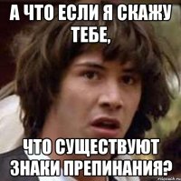 а что если я скажу тебе, что существуют знаки препинания?