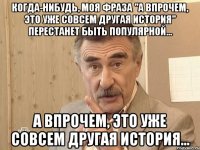 когда-нибудь, моя фраза "а впрочем, это уже совсем другая история" перестанет быть популярной... а впрочем, это уже совсем другая история...