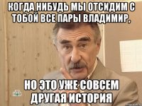 когда нибудь мы отсидим с тобой все пары владимир, но это уже совсем другая история