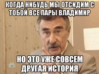 когда нибудь мы отсидим с тобой все пары владимир но это уже совсем другая история