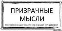 ПРИЗРАЧНЫЕ МЫСЛИ Противопоказано тем,кто не понимает черный юмор