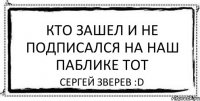 Кто зашел и не подписался на наш паблике тот сергей зверев :D