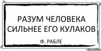 Разум человека сильнее его кулаков Ф. Рабле