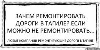 ЗАЧЕМ РЕМОНТИРОВАТЬ ДОРОГИ В ТАГИЛЕ? ЕСЛИ МОЖНО НЕ РЕМОНТИРОВАТЬ... любые компании ремонтирующие дороги в Тагиле