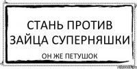 Стань против зайца суперняшки он же петушок