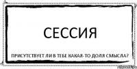 Сессия Присутствует ли в тебе какая-то доля смысла?