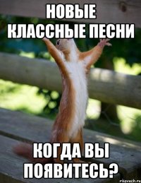 новые классные песни когда вы появитесь?