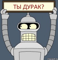 ТЫ ДУРАК?