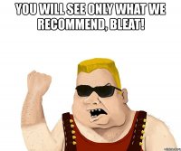 you will see only what we recommend, bleat! 