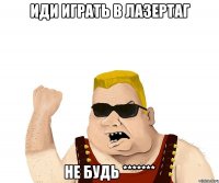 иди играть в лазертаг не будь *******