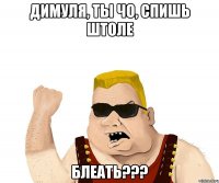 димуля, ты чо, спишь штоле блеать???