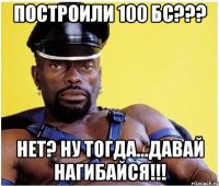 построили 100 бс??? нет? ну тогда...давай нагибайся!!!