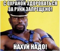 с охраной здороваться за руки запрещено! нахуй надо!